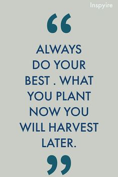 a quote that says, always do your best what you plant now you will harvest later