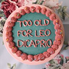 a birthday cake with the words too old for leo dicaprio written on it