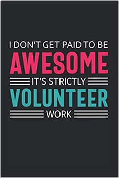 a poster that says i don't get paid to be awesome it's strictly volunteer work