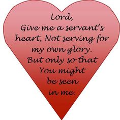 a heart with the words lord, give me a servants heart not serving for my own glory but only so that you might be seen in me