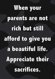 a quote that says when your parents are not rich but still aford to give you a beautiful life appreciate their sacrifies