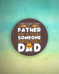 a button that says, any man can be a father but it takes someone special to be a dad