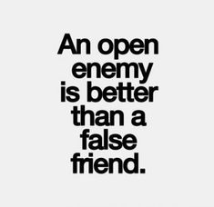 an open enemy is better than a false friend