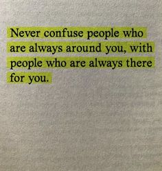 a piece of paper with the words never confuse people who are always around you, with people who are always there for you