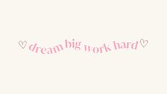 the words dream big work hard are written in pink on a white background with hearts