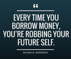 a quote from nathan w morrison that says every time you borrow money, you're robbing your future self