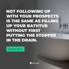 a white bath tub sitting next to a wall with a quote on it that reads, not following up with your projects is the same as filling up