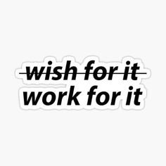 the words wish for it work for it sticker on a white background with black lettering