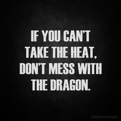 the quote if you can't take the heat, don't mess with the dragon