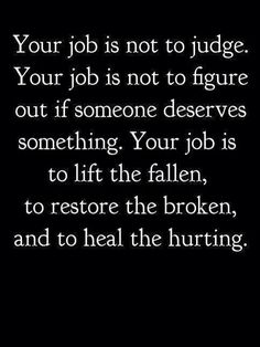 a black and white photo with the words your job is not to judge your job is not to figure out if someone deserves something