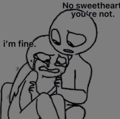 an image of a cartoon character hugging someone's face with the caption no sweethearts you're not i'm fine