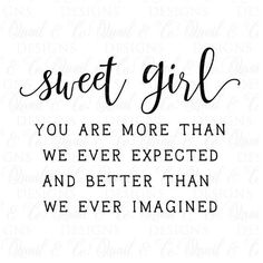 a black and white quote that says sweet girl you are more than we ever expected and better