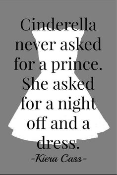 a quote with the words cinderella never asked for a prince she asked for a night off and a dress