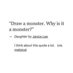 a quote with the words draw a monster why is it a monster? daughter by janice lee i think about this quote at lot via melsica