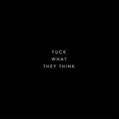 a black background with the words'f k what they think'written in white