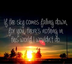 the sun is setting behind some trees with a sky in the background that says, if the sky comes falling down for you, there's nothing in this world i wouldn't do