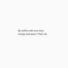 a white background with the words be selfish with your time energy and space that's all