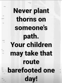 a sign that says never plant thorns on someone's path your children may take that route barefooted one day