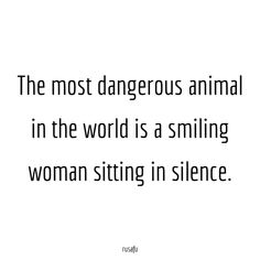 the most dangerous animal in the world is a smiling woman sitting in silence