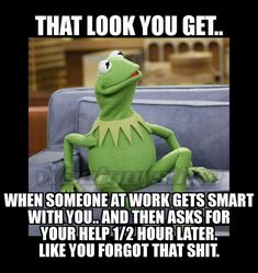 kermie the frog sitting on a couch with text that reads, that look you get when someone at work gets smart with you and then asks for your help