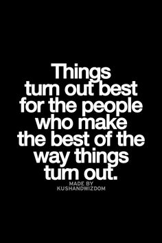 a quote that reads things turn out best for the people who make the best of the way things turn out