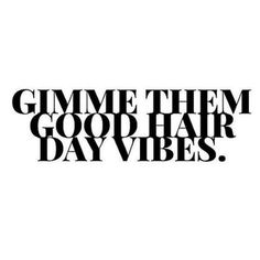 the words gimme them good hair day vibes in black and white on a white background