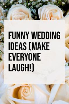 white roses with the words funny wedding ideas i make everyone laugh on it's side