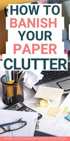 a cluttered desk with the words how to banish your paper clutter