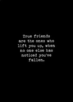 the words true friends are the ones who lift you up, when no one else has noticed you've fallen