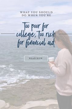 a woman standing on top of a beach next to the ocean with text overlay that reads, what you should do when you're too for college, to rich for financial aid