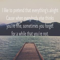 a wooden dock sitting on top of a body of water with a quote above it that reads, i like to pretend that everything's alright cause when everybody else thinks you're