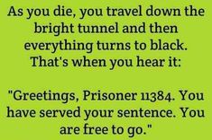 a green background with the words as you die, you travel down the bright tunnel and then everything turns to black that's when you hear it