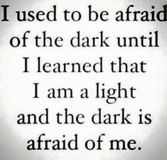 a poem that reads i used to be afraid of the dark until i learned that i am a light and the dark is afraid of me