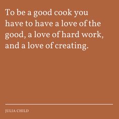 julia child quote to be a good cook you have to have a love of the good, a love of hard work, and a love of creating