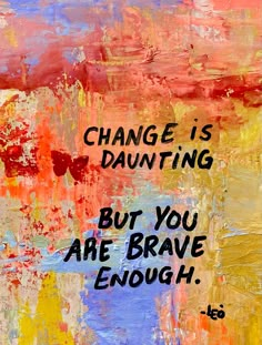 a painting with words on it that says change is daunting but you are brave enough