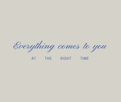 the words everything comes to you at the right time