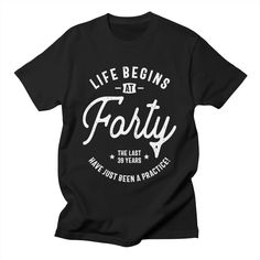 a black shirt that says life begins at forty the last 40 years have lost in practice