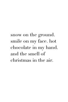 the words snow on the ground smile on my face, hot chocolate in my hand and the smell of christmas in the air