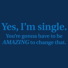 a blue background with the words yes, i'm single you're going have to be amazing to change that