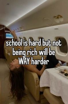 a woman laying on an airplane seat with the words school is hard but not being rich will be way harder