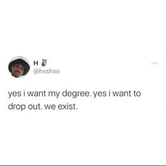 a tweet with the caption that reads, yes i want my degree yes i want to drop out we exit