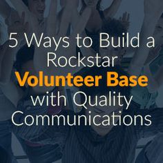 five ways to build a rockstar volunteer base with quality and communication for your organization