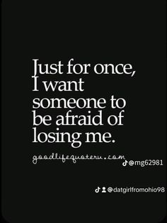 a quote that says just for once, i want someone to be afraid of losing me