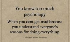 an old book with the quote you know too much psychology when you can't get mad because you understand everyone's reason for doing everything