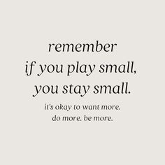 a quote that says, remember if you play small, you stay small it's okay to want more do more