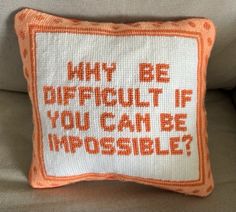 an orange and white pillow that says, why be difficult if you can be impossibleble?