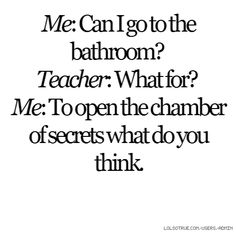 the words are written in black and white, which reads me can i go to the bathroom? teacher what for me to open the chamberer of secrets