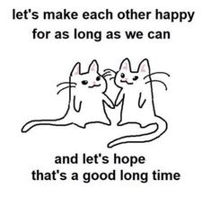 two cats sitting next to each other with the caption let's make each other happy for as long as we can and let's hope that's a good long time