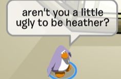 a penguin with a speech bubble saying, aren't you a little ugly to be heather?