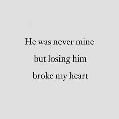 the words he was never mine but losing him broke my heart